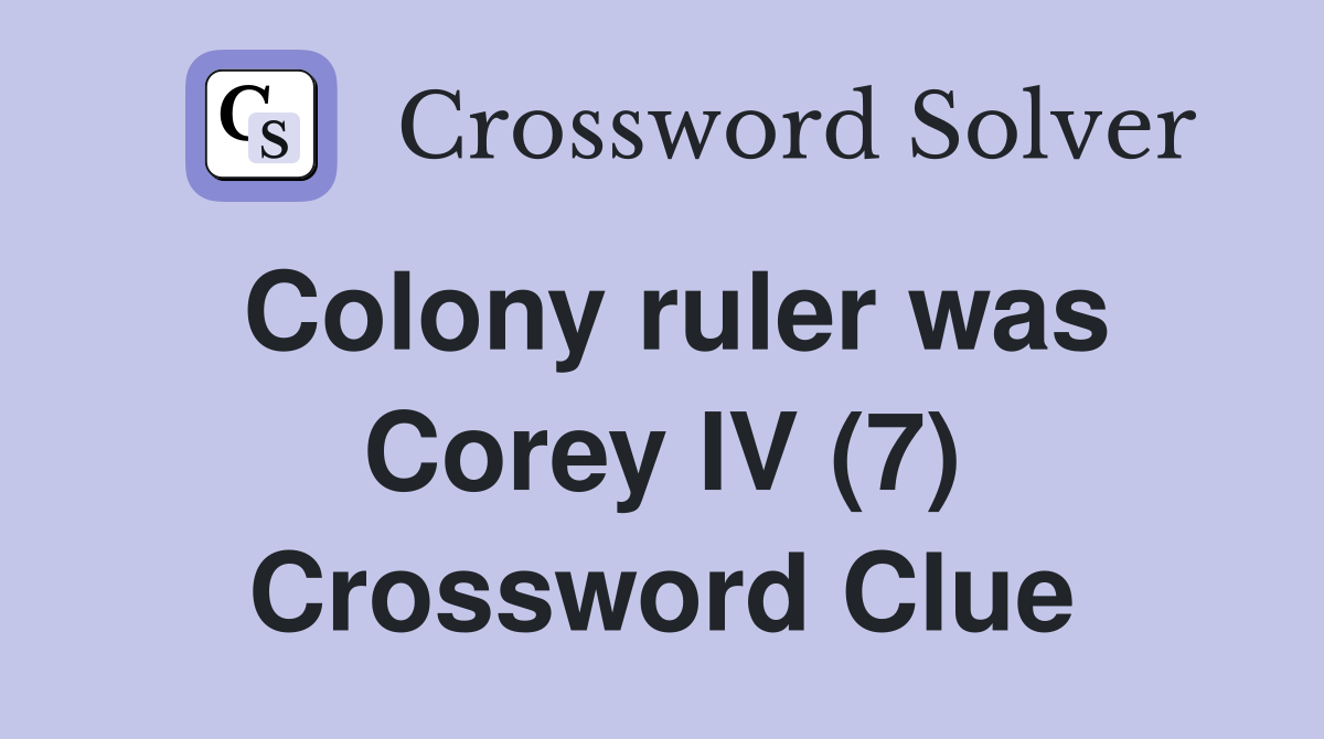 Colony ruler was Corey IV (7) Crossword Clue Answers Crossword Solver